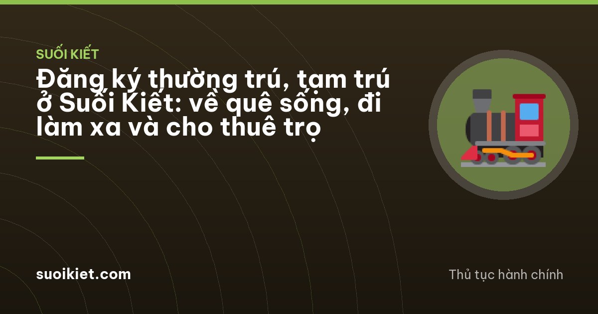 Đăng ký thường trú, tạm trú ở Suối Kiết: về quê sống, đi làm xa và cho thuê trọ